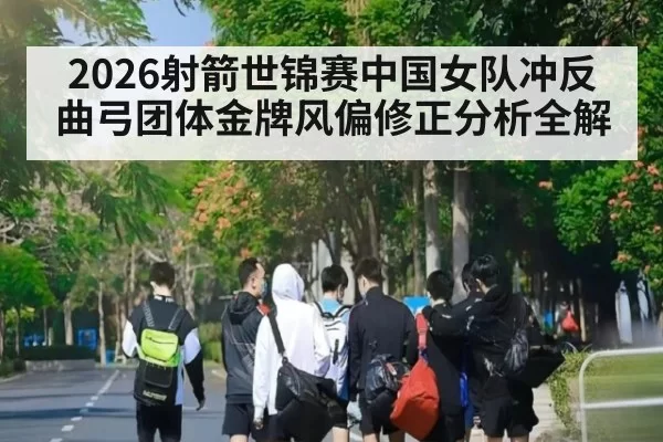 2026射箭世锦赛中国女队冲反曲弓团体金牌风偏修正分析全解