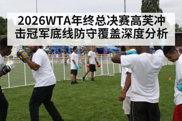 2026WTA年终总决赛高芙冲击冠军底线防守覆盖深度分析